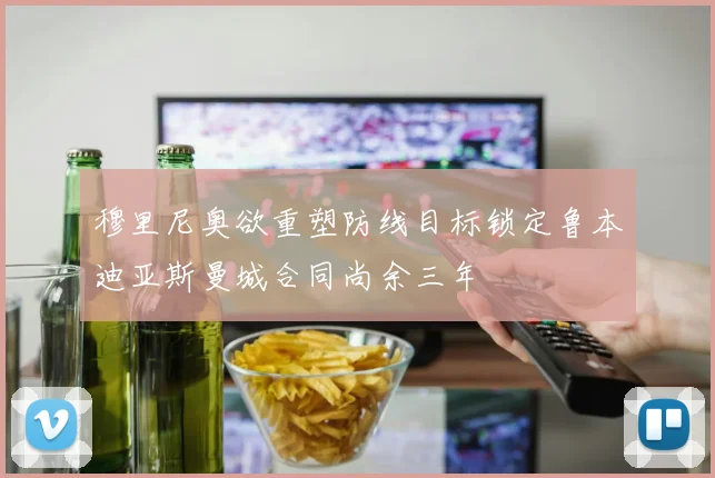 穆里尼奥欲重塑防线目标锁定鲁本迪亚斯曼城合同尚余三年