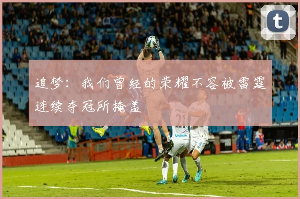 追梦：我们曾经的荣耀不容被雷霆连续夺冠所掩盖