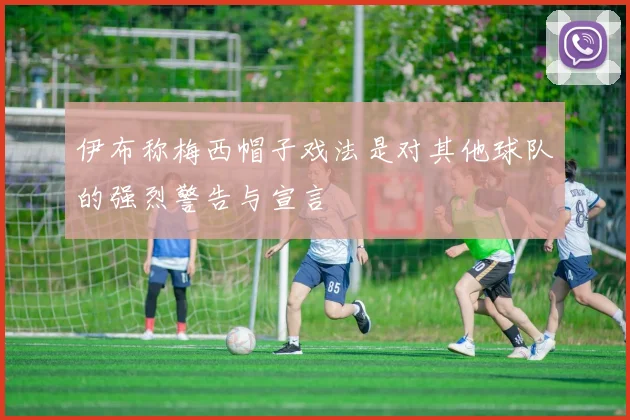 伊布称梅西帽子戏法是对其他球队的强烈警告与宣言