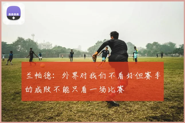 兰帕德：外界对我们不看好但赛季的成败不能只看一场比赛
