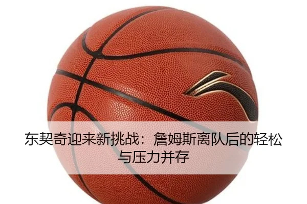 东契奇迎来新挑战：詹姆斯离队后的轻松与压力并存